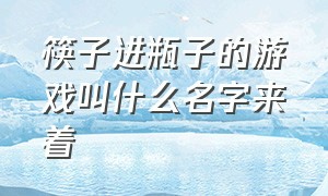 筷子进瓶子的游戏叫什么名字来着