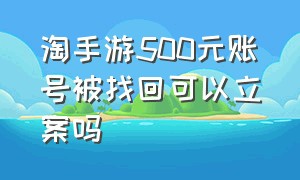 淘手游500元账号被找回可以立案吗