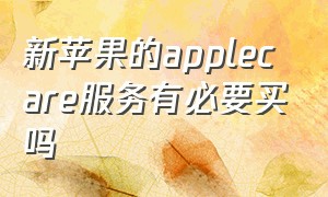 新苹果的applecare服务有必要买吗