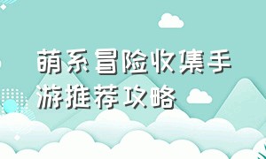 萌系冒险收集手游推荐攻略