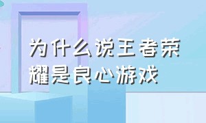 为什么说王者荣耀是良心游戏