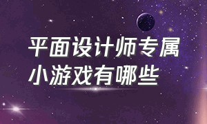 平面设计师专属小游戏有哪些