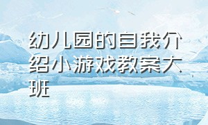 幼儿园的自我介绍小游戏教案大班