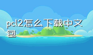 pcl2怎么下载中文包