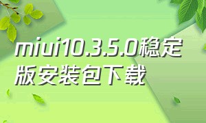 miui10.3.5.0稳定版安装包下载