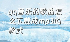 qq音乐的歌曲怎么下载成mp3的格式