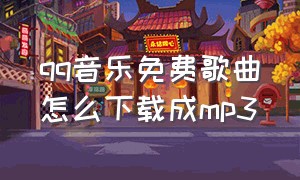 qq音乐免费歌曲怎么下载成mp3