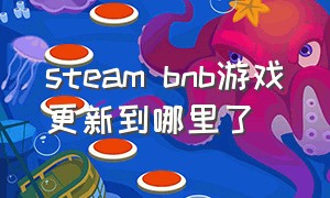 steam bnb游戏更新到哪里了