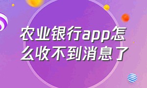 农业银行app怎么收不到消息了