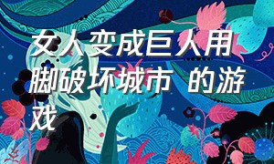 女人变成巨人用脚破坏城市 的游戏