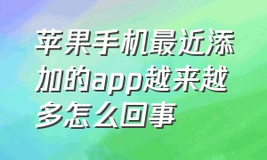 苹果手机最近添加的app越来越多怎么回事