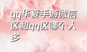 qq华夏手游微信区和qq区哪个人多