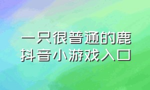 一只很普通的鹿抖音小游戏入口