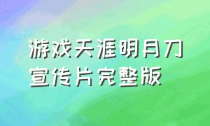 游戏天涯明月刀宣传片完整版