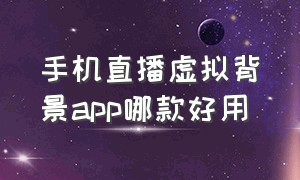 手机直播虚拟背景app哪款好用