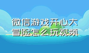 微信游戏开心大冒险怎么玩视频