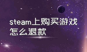 steam上购买游戏怎么退款