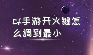 cf手游开火键怎么调到最小