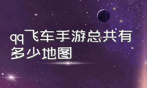 qq飞车手游总共有多少地图