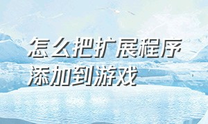 怎么把扩展程序添加到游戏