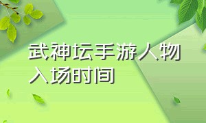 武神坛手游人物入场时间