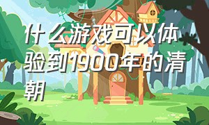 什么游戏可以体验到1900年的清朝