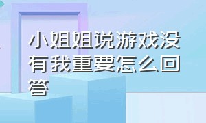 小姐姐说游戏没有我重要怎么回答