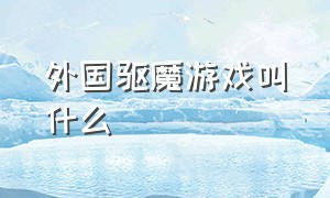 外国驱魔游戏叫什么