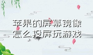 苹果的屏幕镜像怎么投屏玩游戏