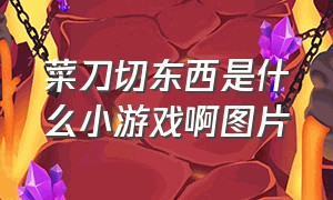 菜刀切东西是什么小游戏啊图片