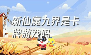 新仙魔九界是卡牌游戏吗