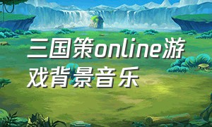 三国策online游戏背景音乐