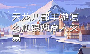 天龙八部手游怎么和银两商人交易