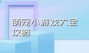 萌宠小游戏大全攻略