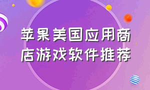 苹果美国应用商店游戏软件推荐