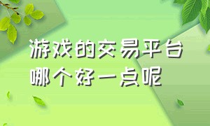 游戏的交易平台哪个好一点呢