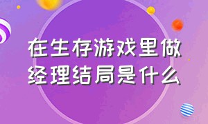 在生存游戏里做经理结局是什么