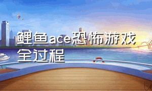 鲤鱼ace恐怖游戏全过程