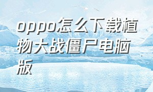 oppo怎么下载植物大战僵尸电脑版