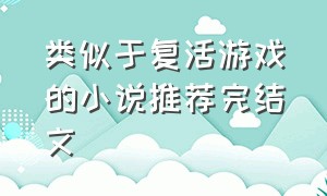 类似于复活游戏的小说推荐完结文