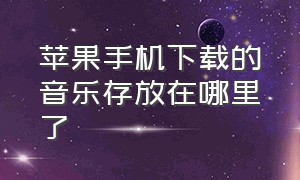 苹果手机下载的音乐存放在哪里了