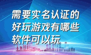 需要实名认证的好玩游戏有哪些软件可以玩