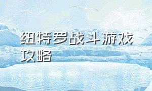 纽特罗战斗游戏攻略