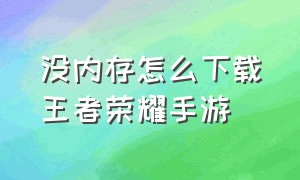 没内存怎么下载王者荣耀手游