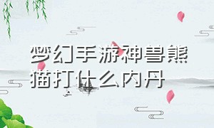 梦幻手游神兽熊猫打什么内丹