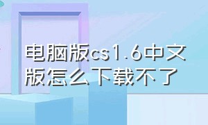 电脑版cs1.6中文版怎么下载不了