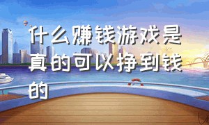 什么赚钱游戏是真的可以挣到钱的