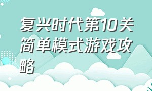 复兴时代第10关简单模式游戏攻略