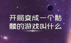 开局变成一个骷髅的游戏叫什么