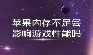 苹果内存不足会影响游戏性能吗